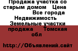 Продажа участка со старым домом › Цена ­ 2 000 000 - Все города Недвижимость » Земельные участки продажа   . Томская обл.